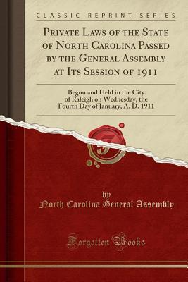 Read Private Laws of the State of North Carolina Passed by the General Assembly at Its Session of 1911: Begun and Held in the City of Raleigh on Wednesday, the Fourth Day of January, A. D. 1911 (Classic Reprint) - North Carolina General Assembly | ePub