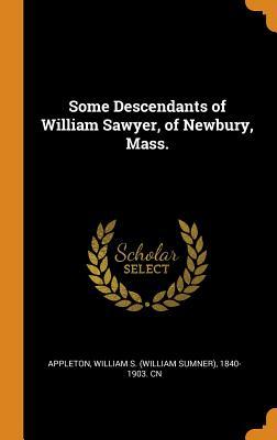 Read Some Descendants of William Sawyer, of Newbury, Mass. - William S (William Sumner) 1 Appleton | PDF