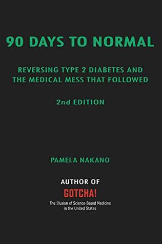 Read online 90 Days To Normal: Reversing Type 2 Diabetes and the Medical Mess That Followed - Pamela Nakano | PDF