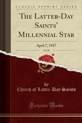 Download The Latter-Day Saints' Millennial Star, Vol. 89: April 7, 1927 (Classic Reprint) - The Church of Jesus Christ of Latter-day Saints file in PDF