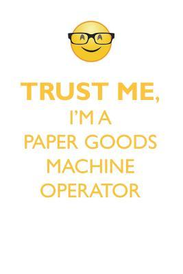 Read TRUST ME, I'M A PAPER GOODS MACHINE OPERATOR AFFIRMATIONS WORKBOOK Positive Affirmations Workbook. Includes: Mentoring Questions, Guidance, Supporting You. - Affirmations World | PDF