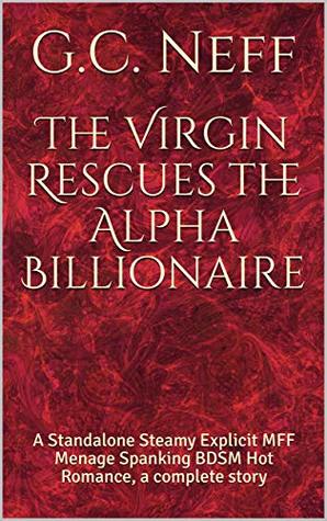 Download The Virgin Rescues the Alpha Billionaire: A Standalone Steamy Explicit MFF Menage Spanking BDSM Hot Romance, a complete story - G.C. Neff | ePub