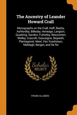 Download The Ancestry of Leander Howard Crall: Monographs on the Crall, Haff, Beatty, Ashfordby, Billesby, Heneage, Langton, Quadring, Sandon, Fulnetby, Newcomen, Wolley, Cracroft, Gascoigne, Skipwith, Plantagenet, Meet, Van Ysselsteyn, Middagh, Bergen, and de Ra - Frank Allaben file in PDF