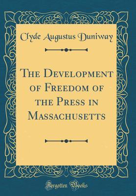 Read online The Development of Freedom of the Press in Massachusetts (Classic Reprint) - Clyde Augustus Duniway file in PDF