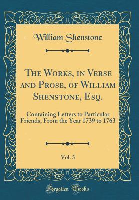 Read The Works, in Verse and Prose, of William Shenstone, Esq., Vol. 3: Containing Letters to Particular Friends, from the Year 1739 to 1763 (Classic Reprint) - William Shenstone file in ePub
