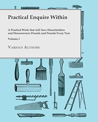 Read online Practical Enquire Within - A Practical Work that will Save Householders and Houseowners Pounds and Pounds Every Year - Volume I - Various | PDF