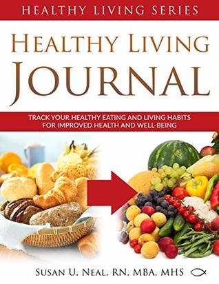 Read Healthy Living Journal: Track Your Healthy Eating and Living Habits for Improved Health and Well-Being (Healthy Living Series Book 3) - Susan U. Neal file in ePub
