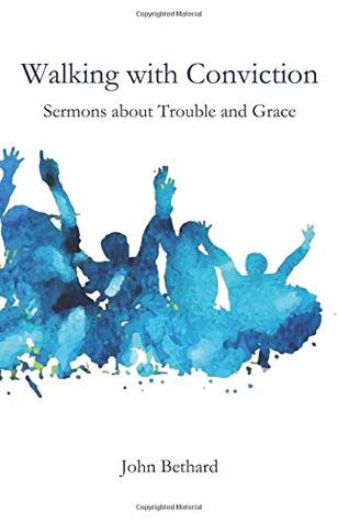 Read online Walking with Conviction: Sermons about Trouble and Grace - John Bethard | PDF