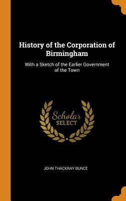 Read History of the Corporation of Birmingham: With a Sketch of the Earlier Government of the Town - John Thackray Bunce | ePub