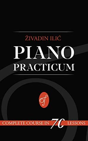 Download Piano Practicum: Complete Course in 70 lessons with complete theory of music: Simple way to teach yourself to play the piano - Zivadin Ilic | ePub