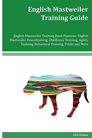 Download English Mastweiler Training Guide English Mastweiler Training Book Features: English Mastweiler Housetraining, Obedience Training, Agility Training, Behavioral Training, Tricks and More - Neil Walker | PDF
