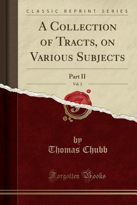 Read online A Collection of Tracts, on Various Subjects, Vol. 2: Part II (Classic Reprint) - Thomas Chubb | PDF