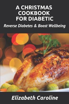 Download A Christmas Cookbook for Diabetic: Reverse Diabetes & Boost Wellbeing - Elizabeth Caroline | PDF