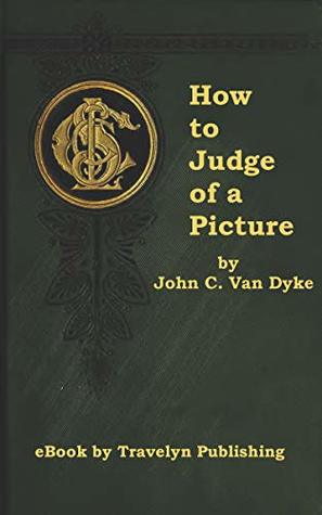 Read How to Judge of a Picture (Illustrated): Familiar Talks in the Gallery with Uncritical Lovers of Art - J.C. Van Dyke file in ePub