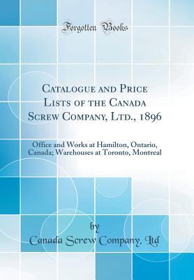 Read Catalogue and Price Lists of the Canada Screw Company, Ltd., 1896: Office and Works at Hamilton, Ontario, Canada; Warehouses at Toronto, Montreal (Classic Reprint) - Canada Screw Company Ltd file in PDF