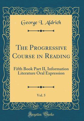 Download The Progressive Course in Reading, Vol. 5: Fifth Book Part II, Information Literature Oral Expression (Classic Reprint) - George I. Aldrich | PDF