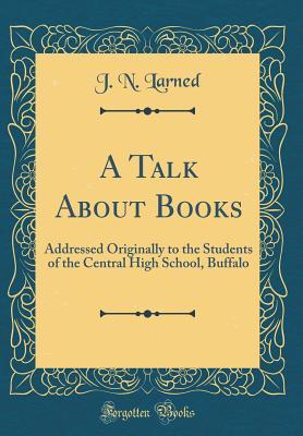 Download A Talk about Books: Addressed Originally to the Students of the Central High School, Buffalo (Classic Reprint) - J.N. Larned | ePub
