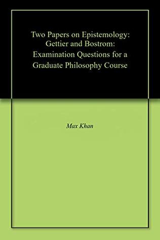 Read Two Papers on Epistemology: Gettier and Bostrom: Examination Questions for a Graduate Philosophy Course - Max Khan | ePub