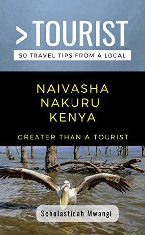 Read online GREATER THAN A TOURIST- NAIVASHA NAKURU KENYA: 50 Travel Tips from a Local - Scholasticah Mwangi | PDF