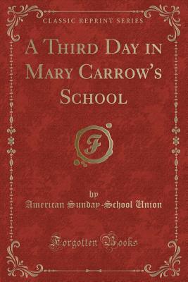 Read A Third Day in Mary Carrow's School (Classic Reprint) - American Sunday-School Union | PDF