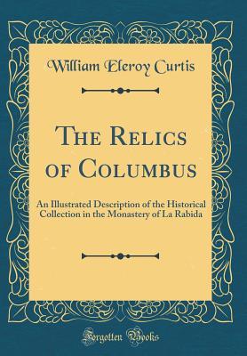 Read online The Relics of Columbus: An Illustrated Description of the Historical Collection in the Monastery of La Rabida (Classic Reprint) - William Eleroy Curtis file in PDF
