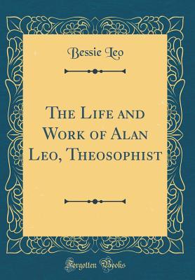Read The Life and Work of Alan Leo, Theosophist (Classic Reprint) - Bessie Leo | ePub