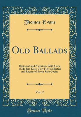 Read Old Ballads, Vol. 2: Historical and Narrative, with Some of Modern Date, Now First Collected and Reprinted from Rare Copies (Classic Reprint) - Thomas Evans file in PDF