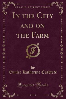 Read In the City and on the Farm (Classic Reprint) - Eunice Katherine Crabtree file in PDF