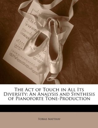 Read The Act of Touch in All Its Diversity: An Analysis and Synthesis of Pianoforte Tone-Production - Tobias Matthay | PDF