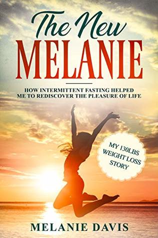 Read The New Melanie: How Intermittent Fasting Helped Me to Rediscover the Pleasure of Life (My 130 pounds Weight Loss Story) - Melanie Davis | ePub