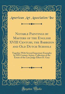 Download Notable Paintings by Masters of the English XVIII Century, the Barbizon and Old Dutch Schools: Together with Several Important Examples by XIX Century Artists, Collection of the Estate of the Late Judge Elbert H. Gary (Classic Reprint) - American Art Association Inc file in PDF