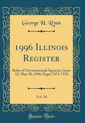 Read 1996 Illinois Register, Vol. 20: Rules of Governmental Agencies; Issue 22, May 30, 1996; Pages 7473-7578 (Classic Reprint) - George H. Ryan | ePub