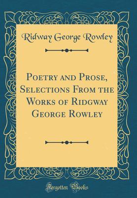 Read online Poetry and Prose, Selections from the Works of Ridgway George Rowley (Classic Reprint) - Ridway George Rowley | ePub