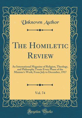 Read The Homiletic Review, Vol. 74: An International Magazine of Religion, Theology, and Philosophy Treats Every Phase of the Minister's Work; From July to December, 1917 (Classic Reprint) - Unknown file in PDF