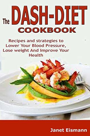 Read The Dash Diet Cookbook: Recipes and strategies to Lower Your Blood Pressure, Lose weight And Improve Your Health - Janet Eismann file in ePub