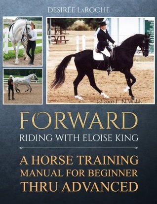 Read online Forward: Riding with Eloise King: A Horse Training Manual for Beginner Thru Advanced - Desiree LaRoche file in ePub