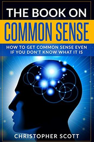 Read online The Book On Common Sense: How to Get Common Sense Even If You Don't Know What It Is - Christopher Scott | ePub