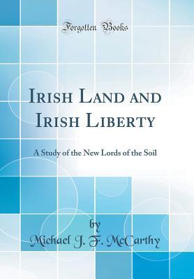 Read online Irish Land and Irish Liberty: A Study of the New Lords of the Soil (Classic Reprint) - Michael J.F. McCarthy | ePub