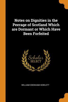 Read Notes on Dignities in the Peerage of Scotland Which Are Dormant or Which Have Been Forfeited - William Oxenham Hewlett file in PDF