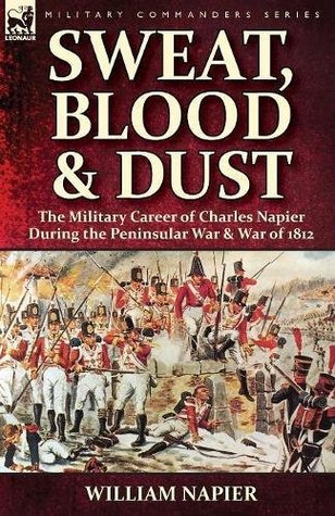 Download Sweat, Blood & Dust: the Military Career of Charles Napier during the Peninsular War & War of 1812 - William Francis Patrick Napier file in PDF