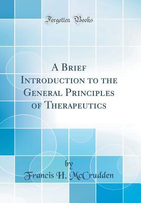 Download A Brief Introduction to the General Principles of Therapeutics (Classic Reprint) - Francis H. McCrudden | PDF
