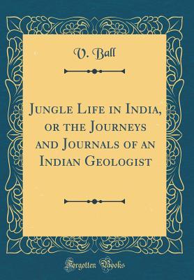 Read Jungle Life in India, or the Journeys and Journals of an Indian Geologist (Classic Reprint) - V Ball | PDF