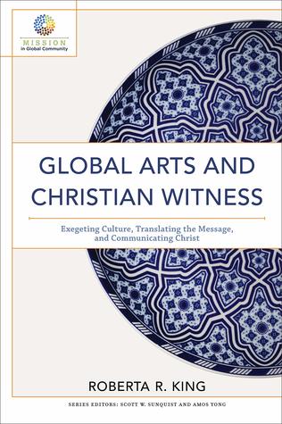 Read online Global Arts and Christian Witness: Exegeting Culture, Translating the Message, and Communicating Christ - Roberta R. King file in PDF