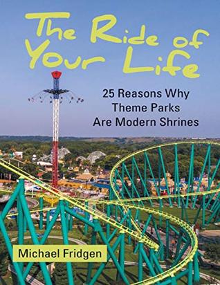 Read The Ride of Your Life: 25 Reasons Why Theme Parks Are Modern Shrines - Michael Fridgen | PDF