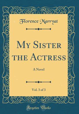 Download My Sister the Actress, Vol. 3 of 3: A Novel (Classic Reprint) - Florence Marryat | PDF