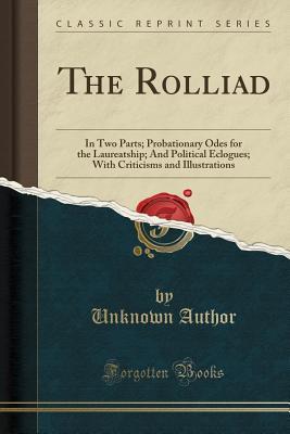 Download The Rolliad: In Two Parts; Probationary Odes for the Laureatship; And Political Eclogues; With Criticisms and Illustrations (Classic Reprint) - Unknown file in PDF