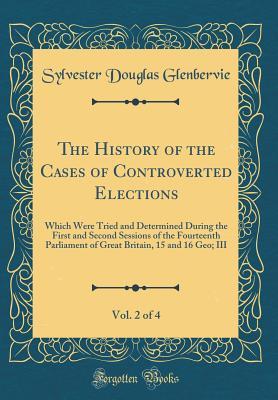 Read online The History of the Cases of Controverted Elections, Vol. 2 of 4: Which Were Tried and Determined During the First and Second Sessions of the Fourteenth Parliament of Great Britain, 15 and 16 Geo; III (Classic Reprint) - Sylvester Douglas Glenbervie | PDF