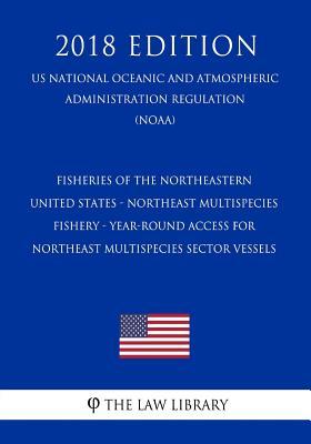 Download Fisheries of the Northeastern United States - Northeast Multispecies Fishery - Year-Round Access for Northeast Multispecies Sector Vessels (Us National Oceanic and Atmospheric Administration Regulation) (Noaa) (2018 Edition) - The Law Library | ePub