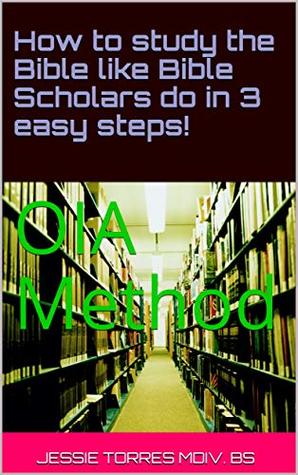 Read How to study the Bible like Bible Scholars do in 3 easy steps!: OIA Method (Bible Study Method Book 1) - Jessie Torres MDiv. BS | ePub