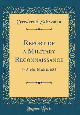 Read online Report of a Military Reconnaissance: In Alaska, Made in 1883 (Classic Reprint) - Frederick Schwatka file in ePub